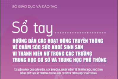 SỔ TAY HƯỚNG DẪN CÁC HOẠT ĐỘNG TRUYỀN THÔNG  VỀ CHĂM SÓC SỨC KHOẺ SINH SẢN  VỊ THÀNH NIÊN NỮ TRONG CÁC TRƯỜNG  TRUNG HỌC CƠ SỞ VÀ TRUNG HỌC PHỔ THÔNG